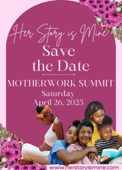 Save the Date flyer for Her Story is Mine Motherwork Summit on April 26, 2025, with images of diverse women and pink flowers around the border..